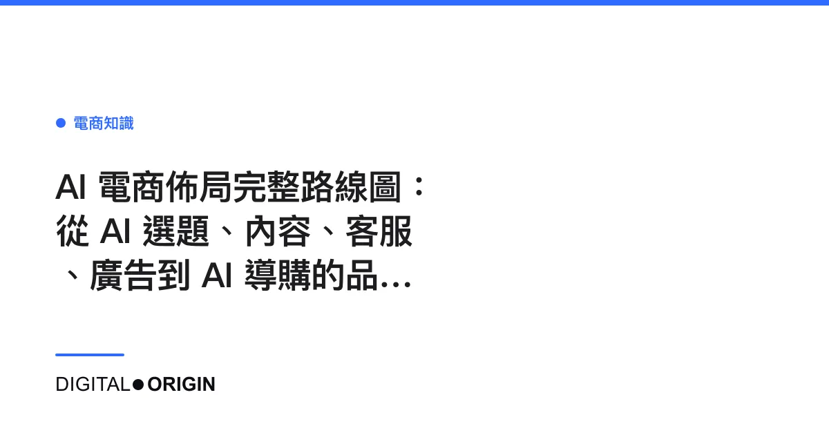 AI 電商佈局完整路線圖：從 AI 選題、內容、客服、廣告到 AI 導購的品牌經營藍圖