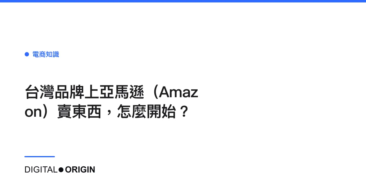 台灣品牌上亞馬遜（Amazon）賣東西，怎麼開始？