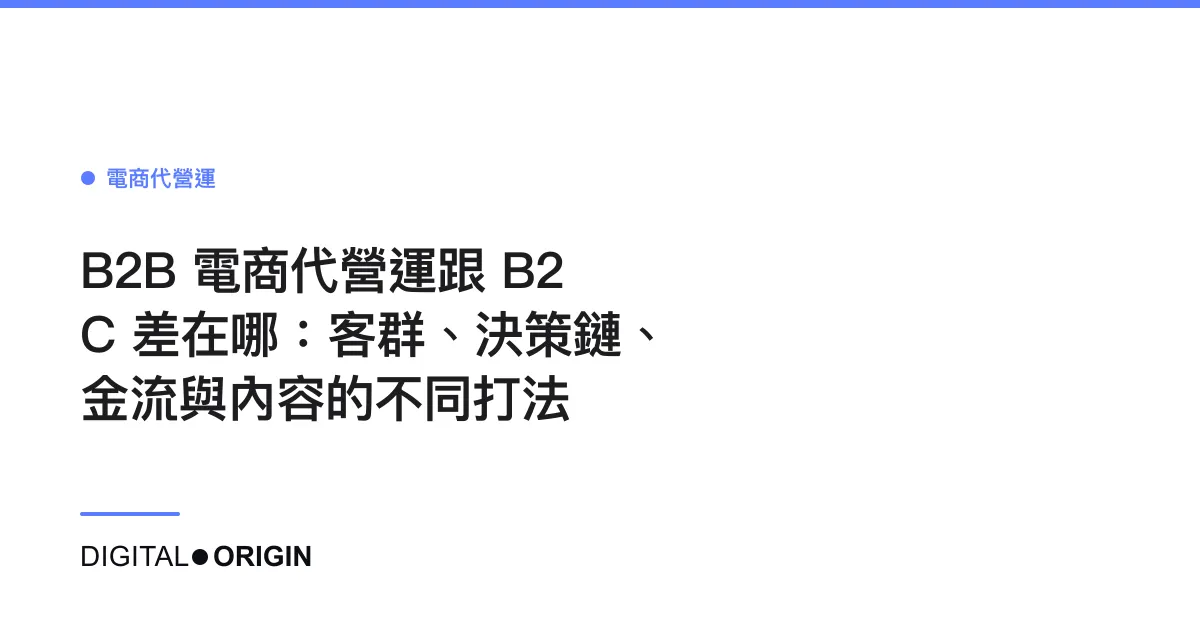 B2B 電商代營運跟 B2C 差在哪：客群、決策鏈、金流與內容的不同打法