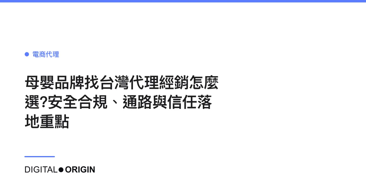 母嬰品牌找台灣代理經銷怎麼選？安全合規、通路與信任落地重點