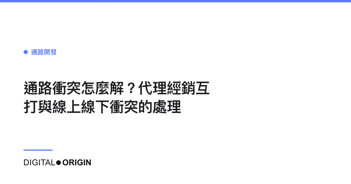 通路衝突怎麼解？代理經銷互打與線上線下衝突的處理