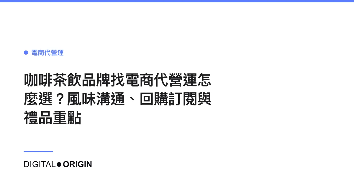 咖啡茶飲品牌找電商代營運怎麼選？風味溝通、回購訂閱與禮品重點