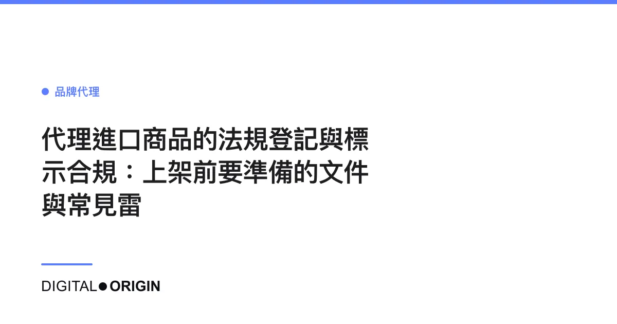 代理進口商品的法規登記與標示合規：上架前要準備的文件與常見雷