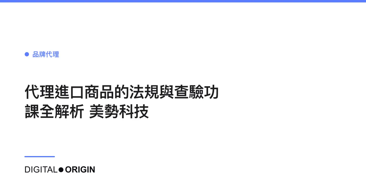 代理進口商品的法規與查驗功課全解析｜美勢科技
