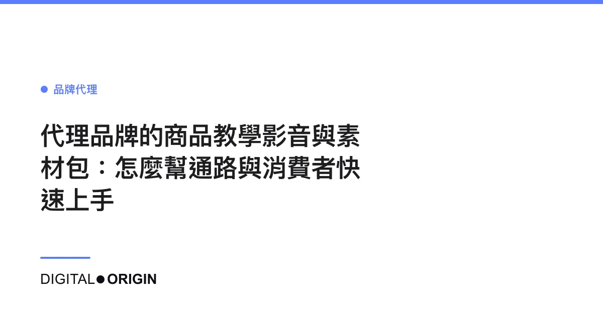 代理品牌的商品教學影音與素材包：怎麼幫通路與消費者快速上手