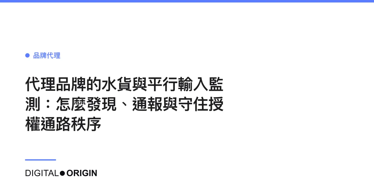 代理品牌的水貨與平行輸入監測：怎麼發現、通報與守住授權通路秩序
