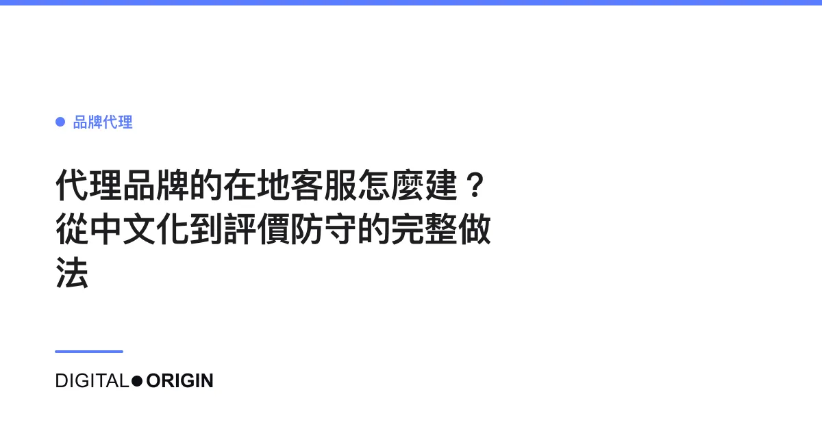代理品牌的在地客服怎麼建？從中文化到評價防守的完整做法