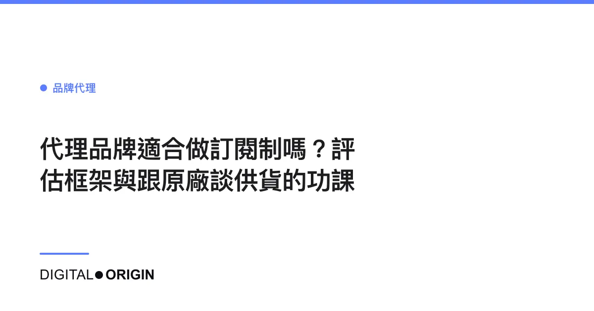 代理品牌適合做訂閱制嗎？評估框架與跟原廠談供貨的功課