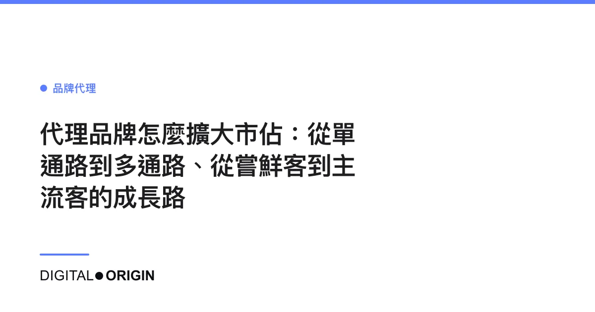 代理品牌怎麼擴大市佔：從單通路到多通路、從嘗鮮客到主流客的成長路