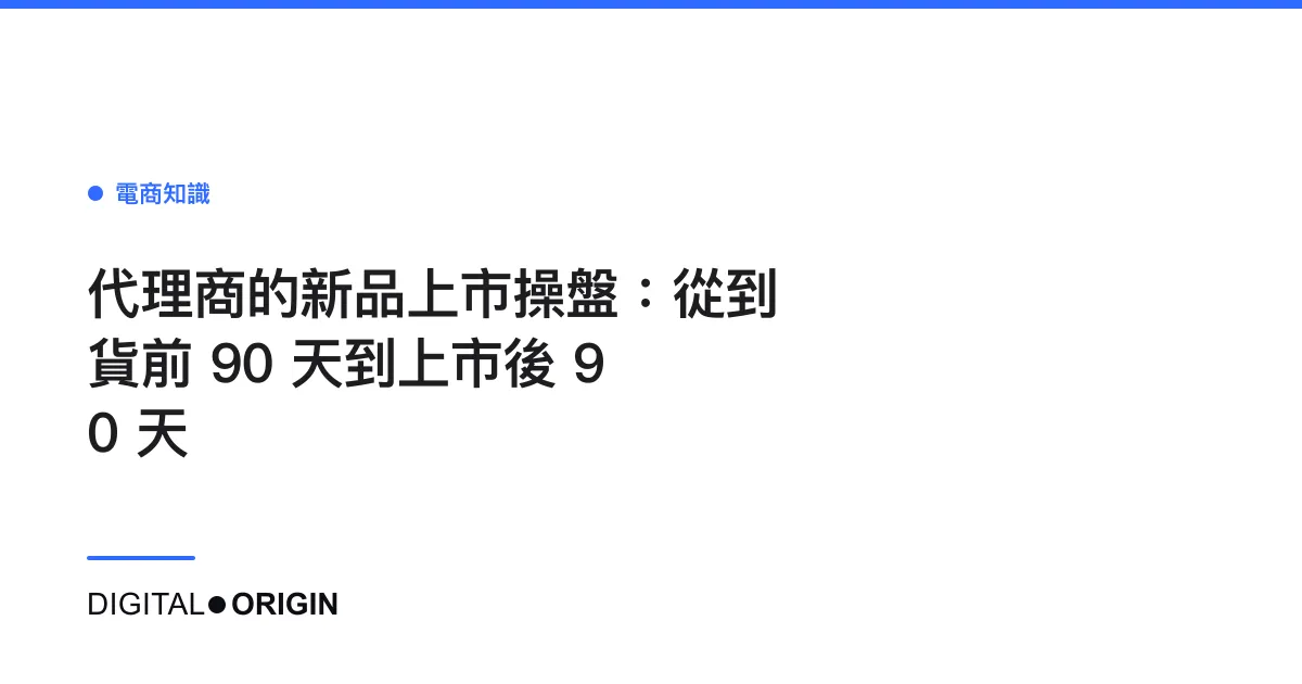 代理商的新品上市操盤：從到貨前 90 天到上市後 90 天