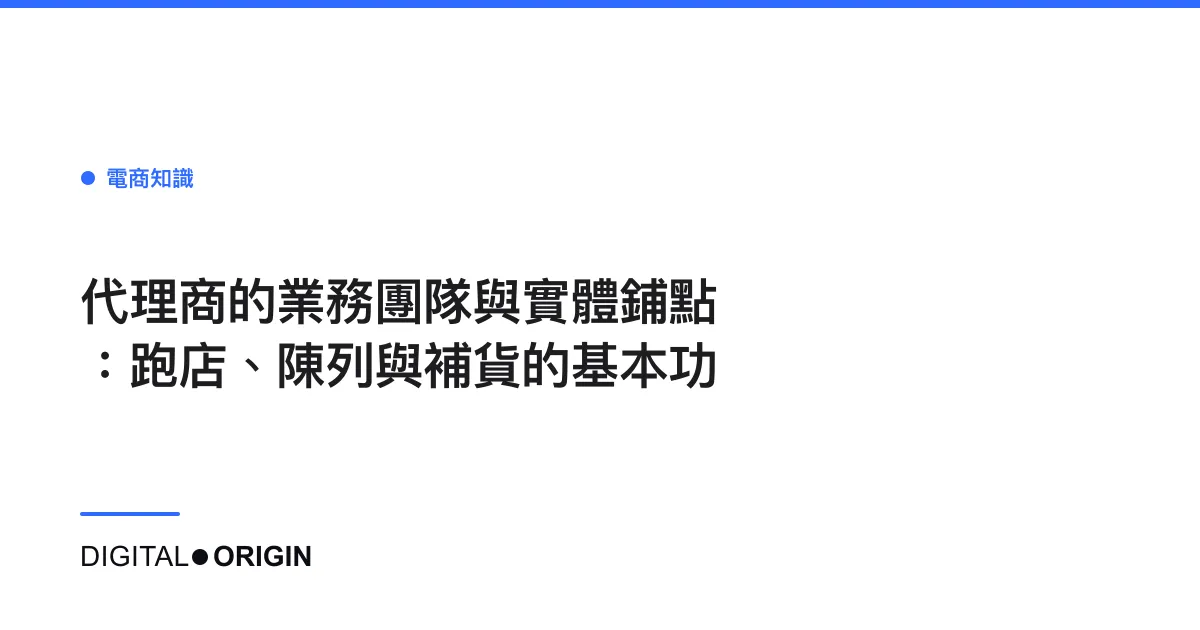 代理商的業務團隊與實體鋪點：跑店、陳列與補貨的基本功