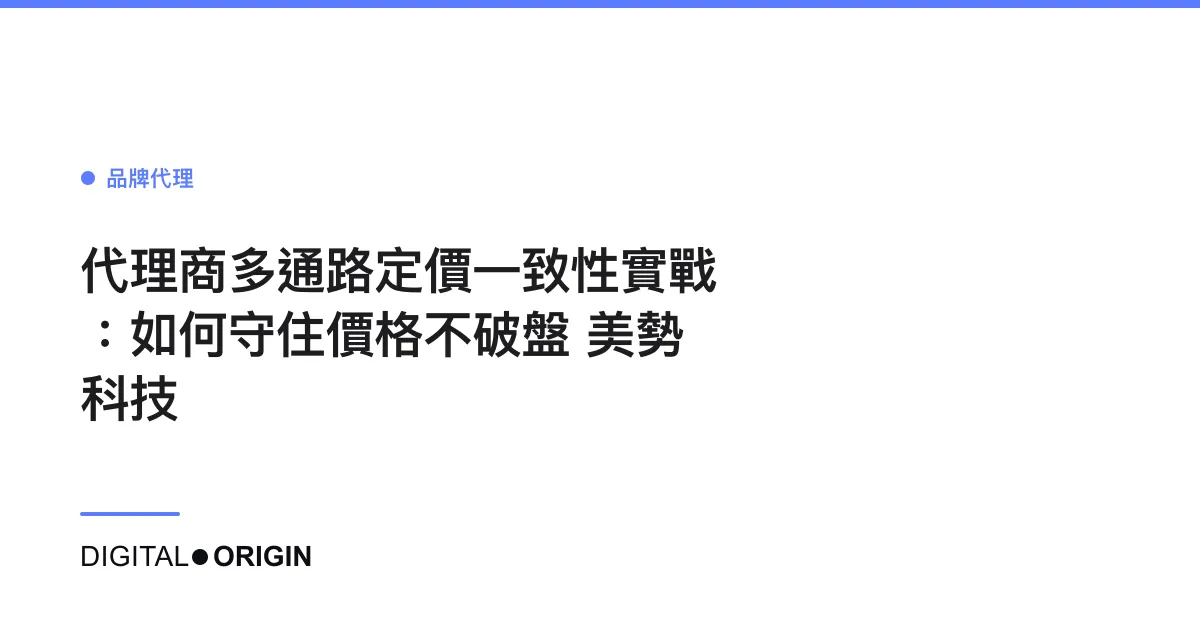 代理商多通路定價一致性實戰：如何守住價格不破盤｜美勢科技