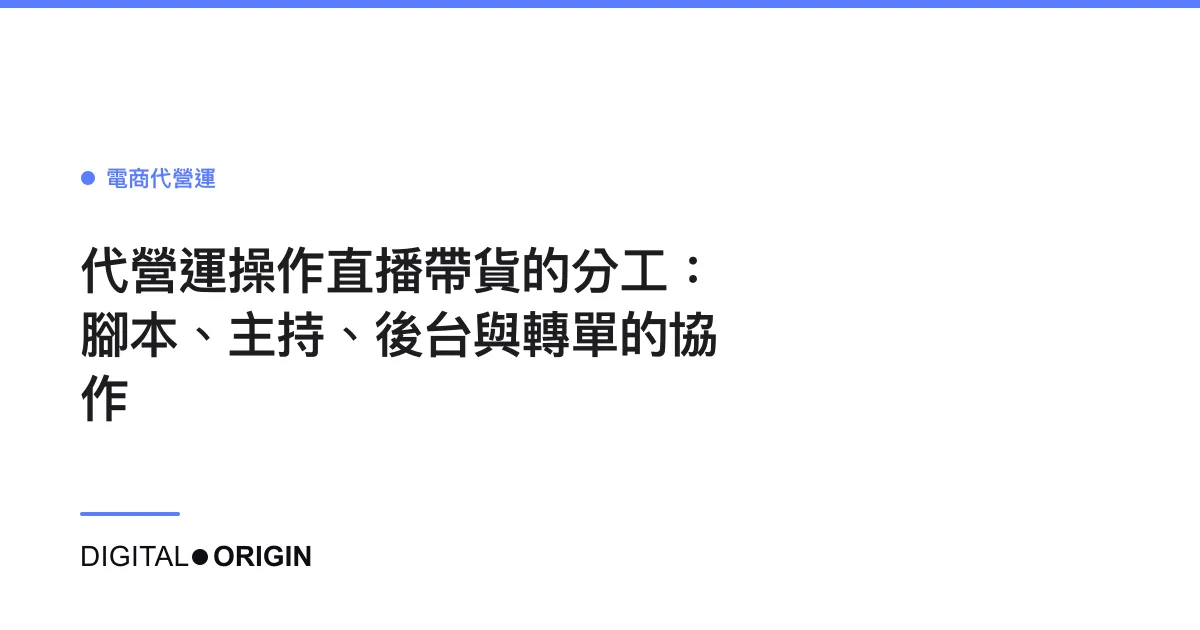 代營運操作直播帶貨的分工：腳本、主持、後台與轉單的協作