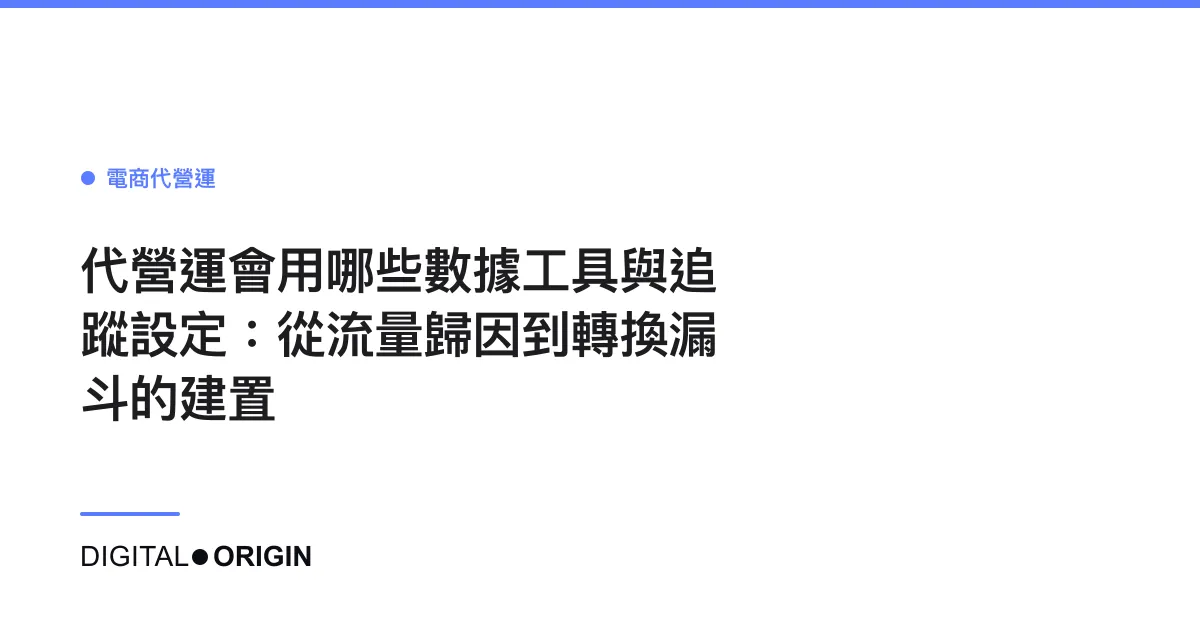 代營運會用哪些數據工具與追蹤設定：從流量歸因到轉換漏斗的建置