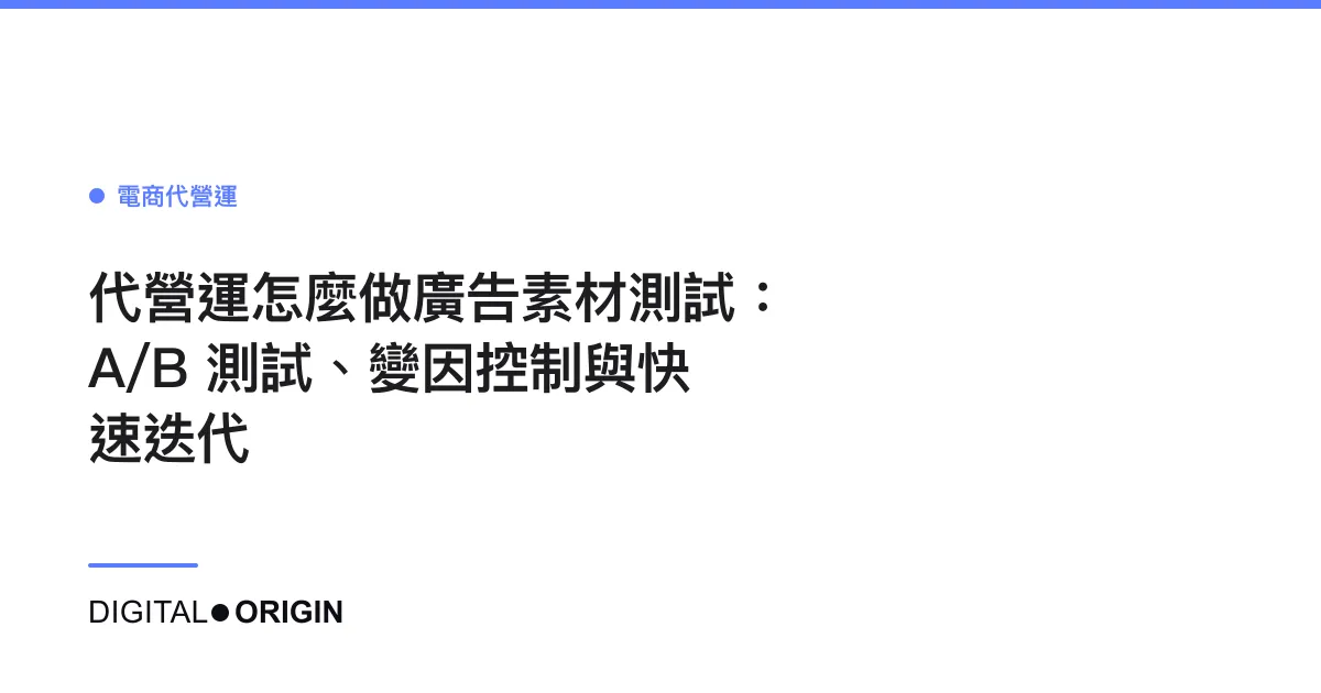 代營運怎麼做廣告素材測試：A/B 測試、變因控制與快速迭代