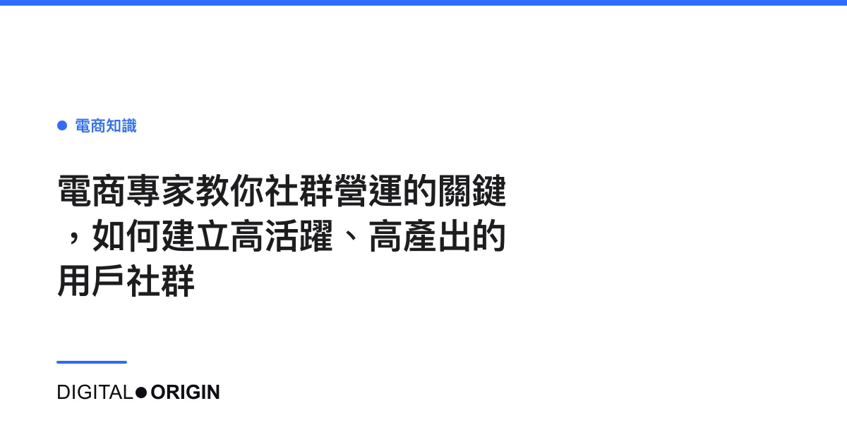 電商專家教你社群營運的關鍵，如何建立高活躍、高產出的用戶社群