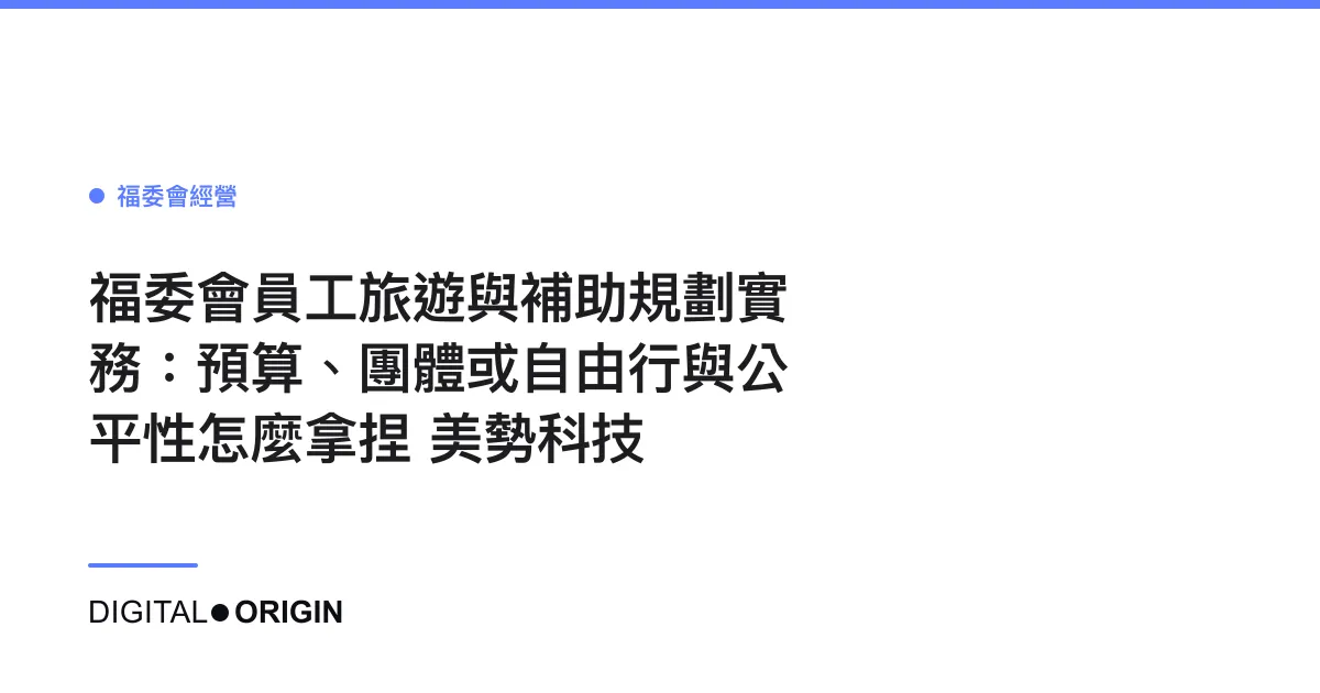 福委會員工旅遊與補助規劃實務：預算、團體或自由行與公平性怎麼拿捏｜美勢科技