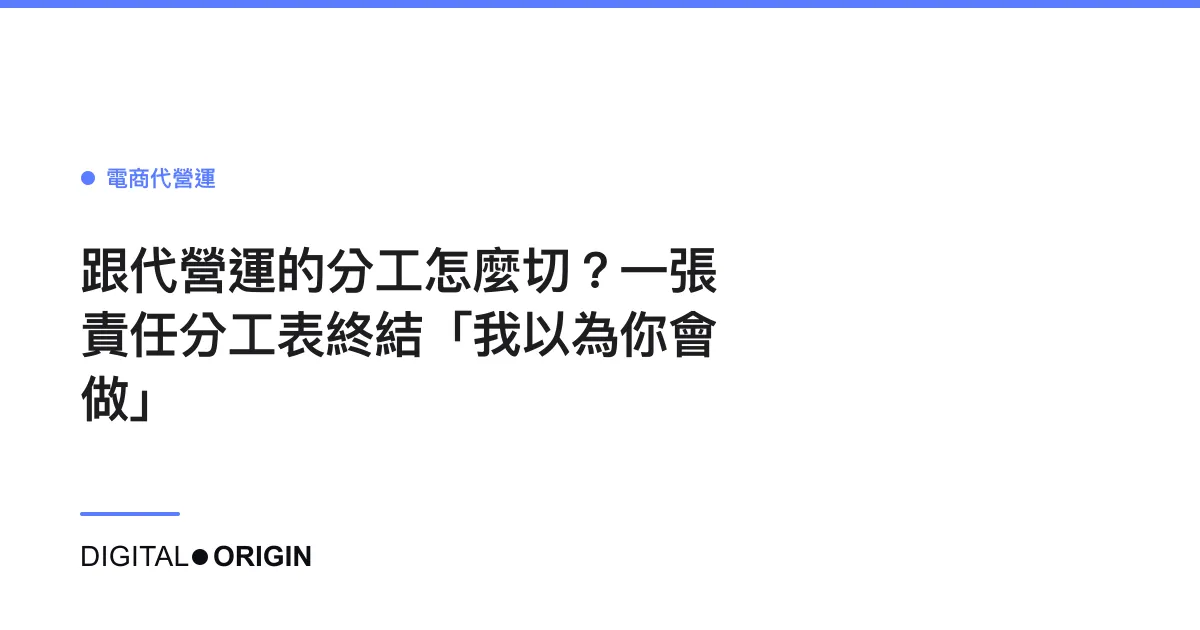 跟代營運的分工怎麼切？一張責任分工表終結「我以為你會做」