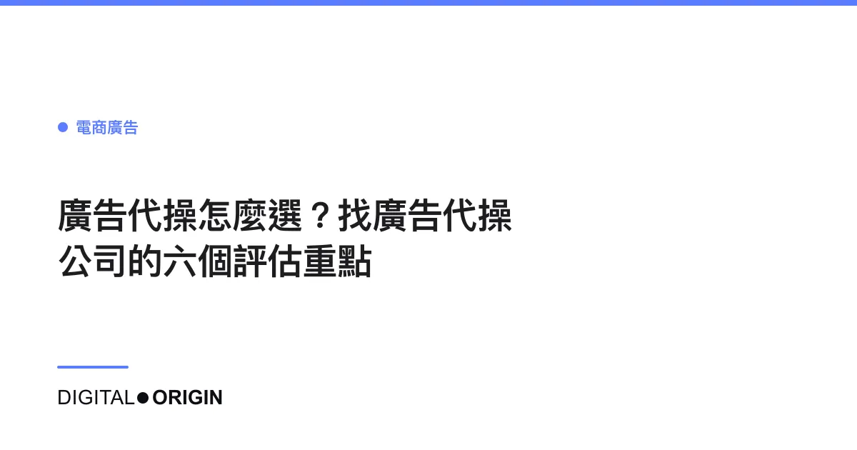 廣告代操怎麼選？找廣告代操公司的六個評估重點
