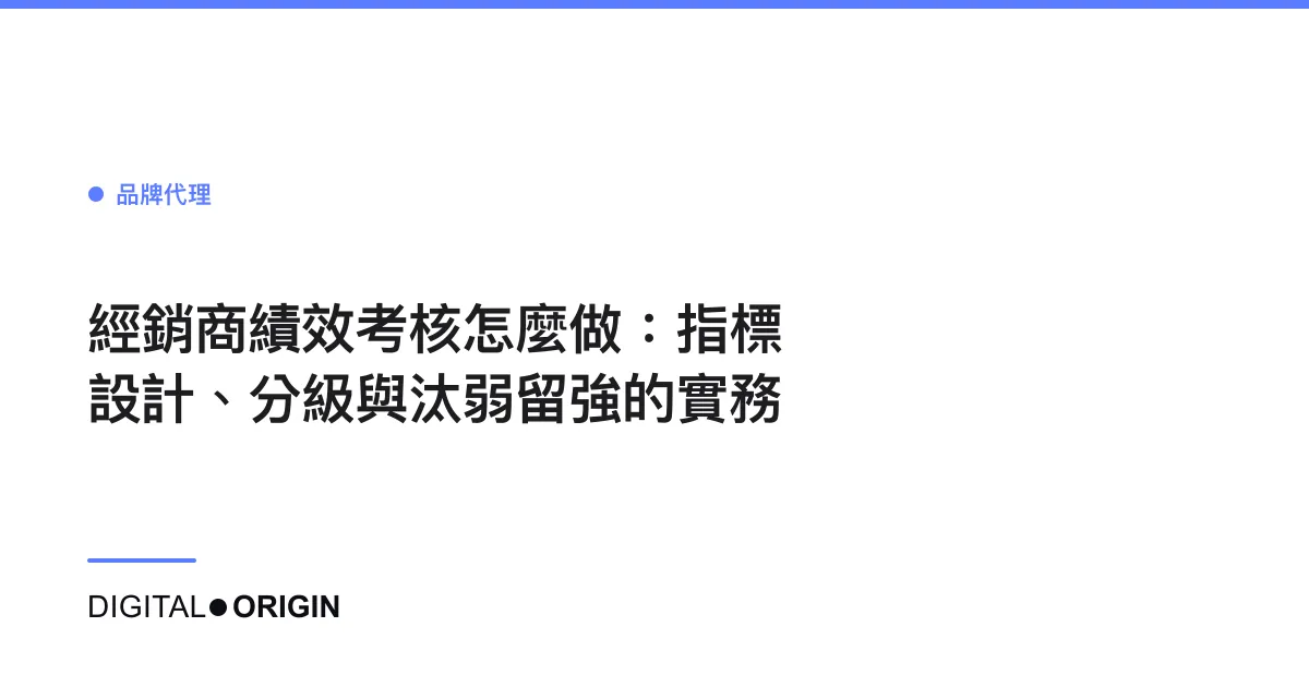 經銷商績效考核怎麼做：指標設計、分級與汰弱留強的實務