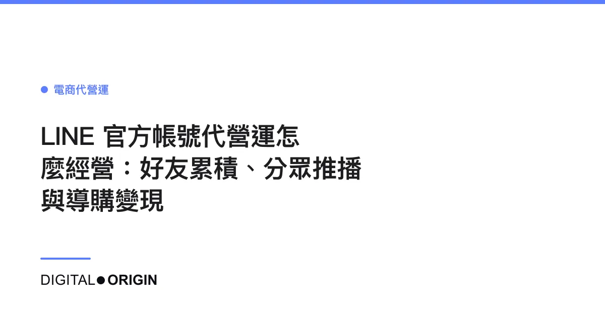 LINE 官方帳號代營運怎麼經營：好友累積、分眾推播與導購變現