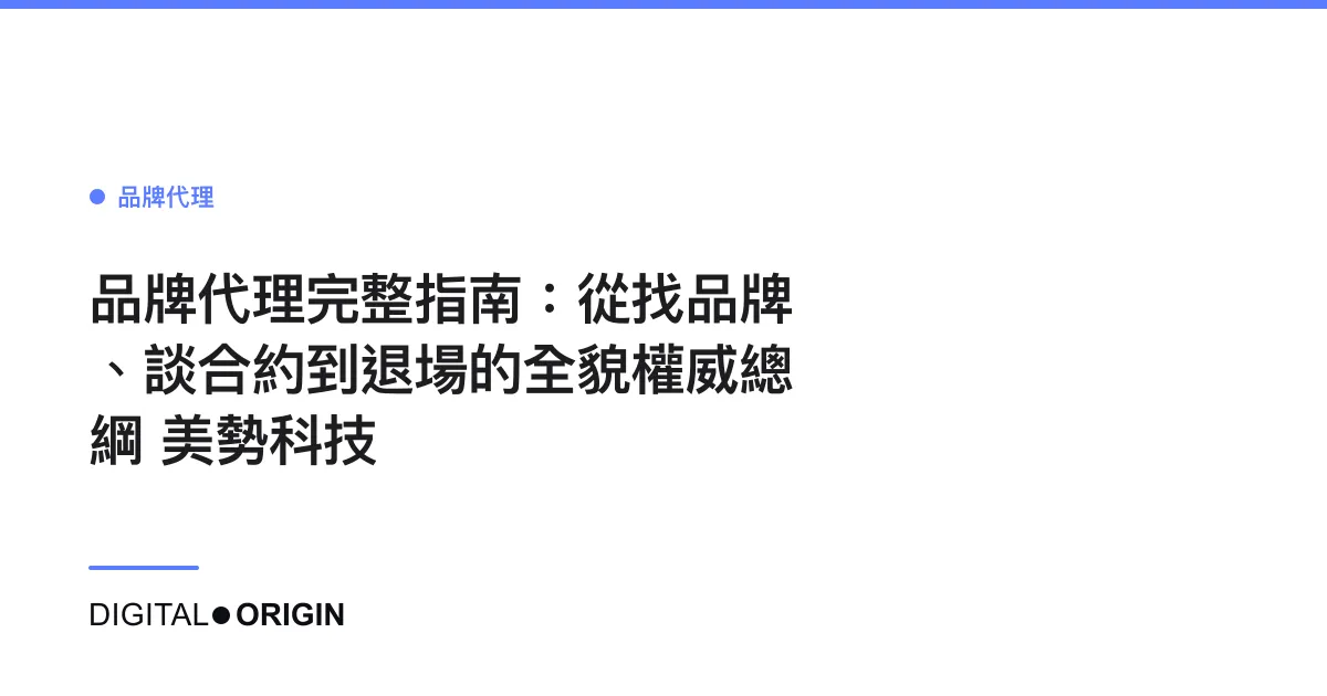 品牌代理完整指南：從找品牌、談合約到退場的全貌權威總綱｜美勢科技