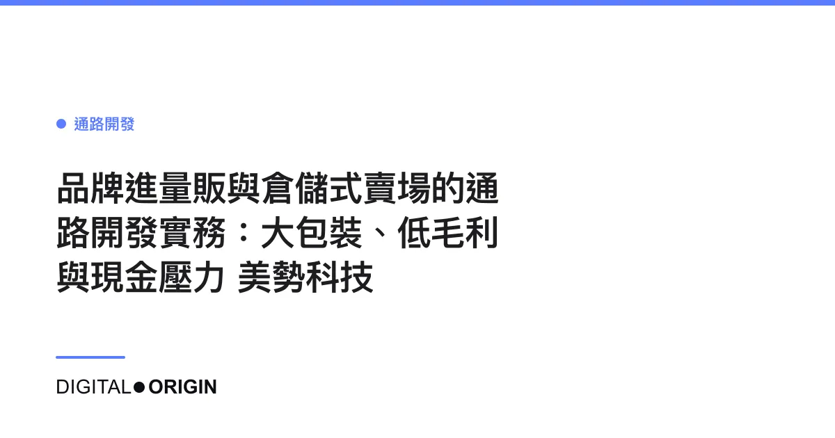 品牌進量販與倉儲式賣場的通路開發實務：大包裝、低毛利與現金壓力｜美勢科技