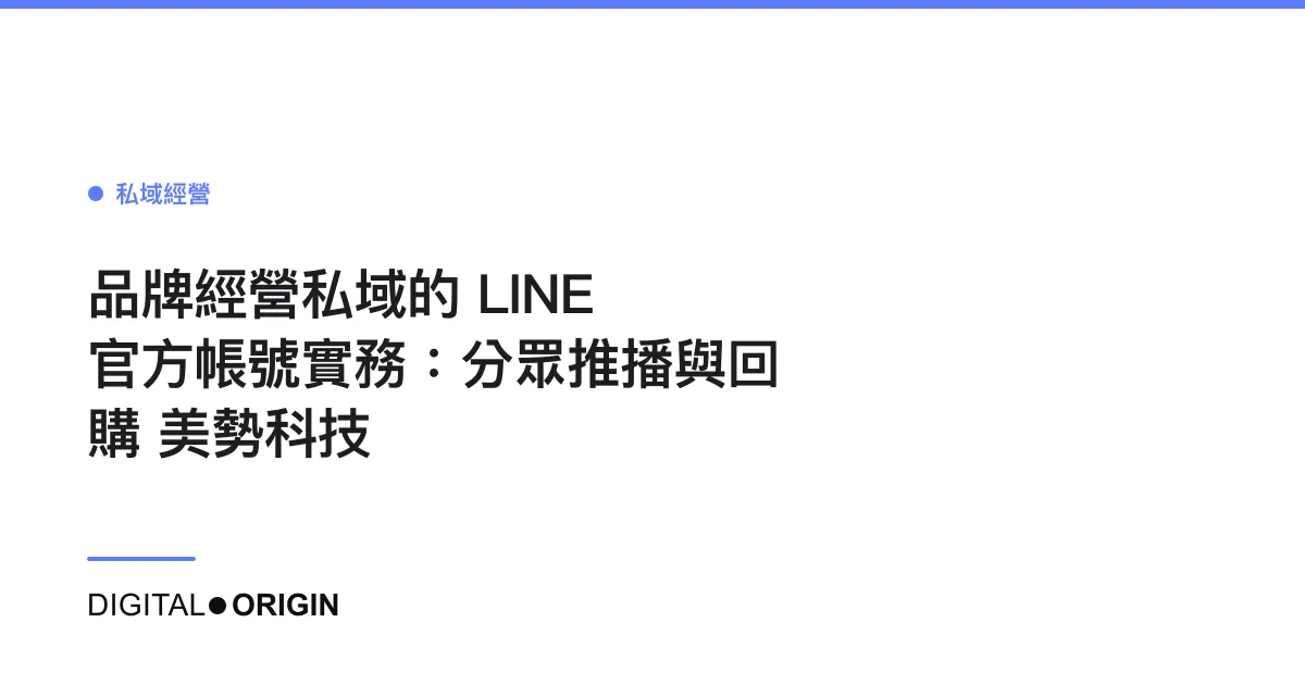 品牌經營私域的 LINE 官方帳號實務：分眾推播與回購｜美勢科技