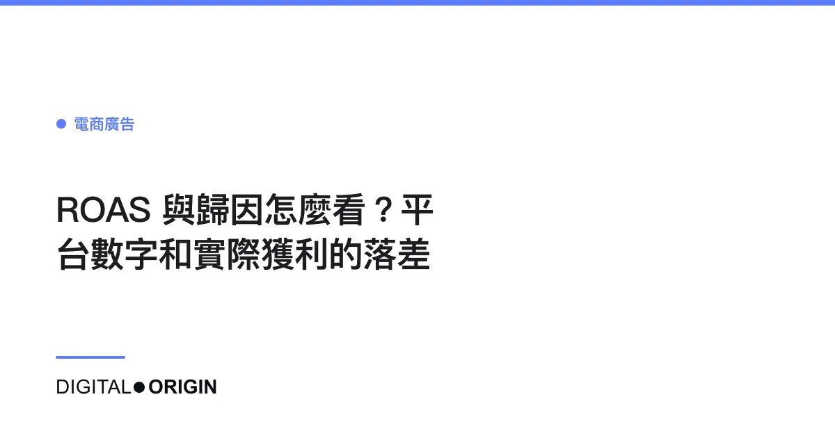 ROAS 與歸因怎麼看？平台數字和實際獲利的落差