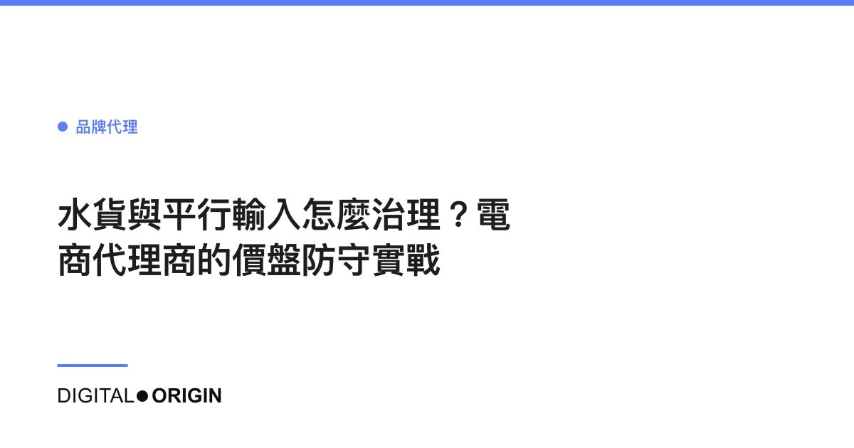水貨與平行輸入怎麼治理？電商代理商的價盤防守實戰