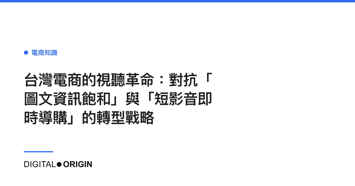 台灣電商的視聽革命：對抗「圖文資訊飽和」與「短影音即時導購」的轉型戰略
