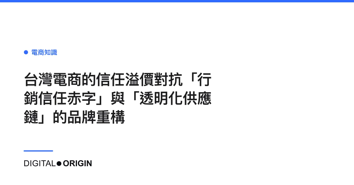 台灣電商的信任溢價對抗「行銷信任赤字」與「透明化供應鏈」的品牌重構