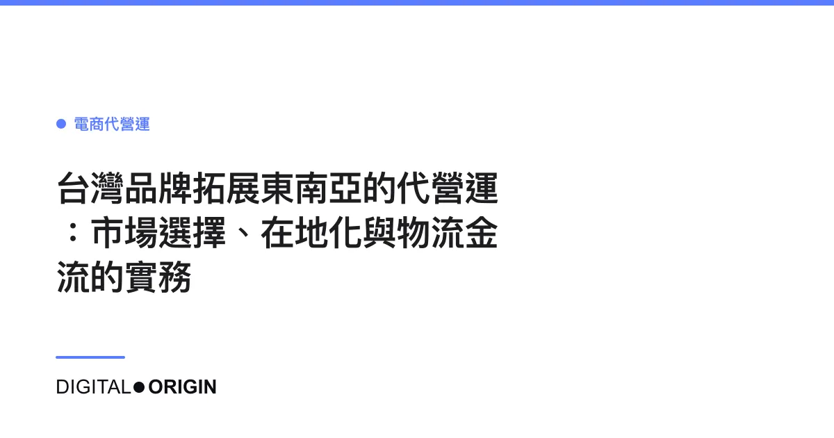 台灣品牌拓展東南亞的代營運：市場選擇、在地化與物流金流的實務