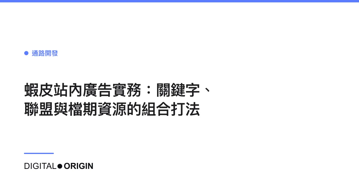 蝦皮站內廣告實務：關鍵字、聯盟與檔期資源的組合打法