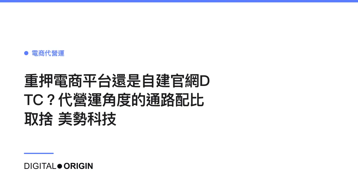 重押電商平台還是自建官網DTC？代營運角度的通路配比取捨｜美勢科技